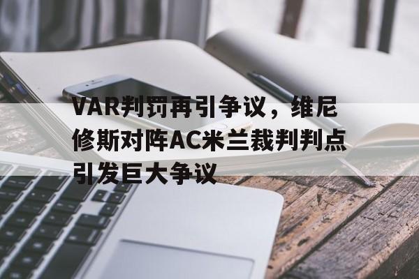 VAR判罚再引争议，维尼修斯对阵AC米兰裁判判点引发巨大争议的简单介绍